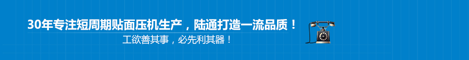 30年專(zhuān)注短周期貼面壓機(jī)生產(chǎn)，陸通打造一流品質(zhì)